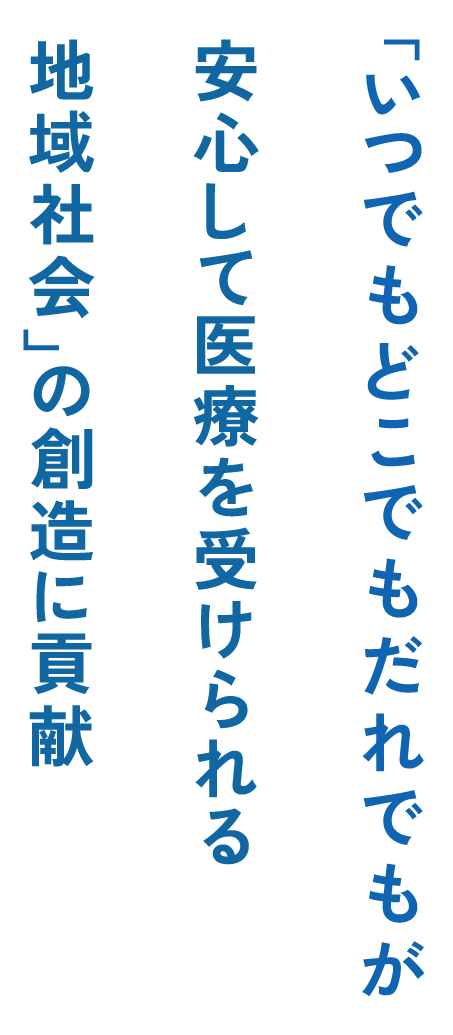 「いつでもどこでもだれでもが安心して医療を受けられる地域社会」の創造に貢献